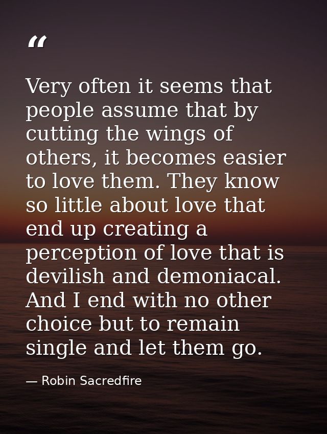 Very often it seems that people assume that by cutting the wings of others, it becomes easier to love them. They know so — Robin Sacredfire