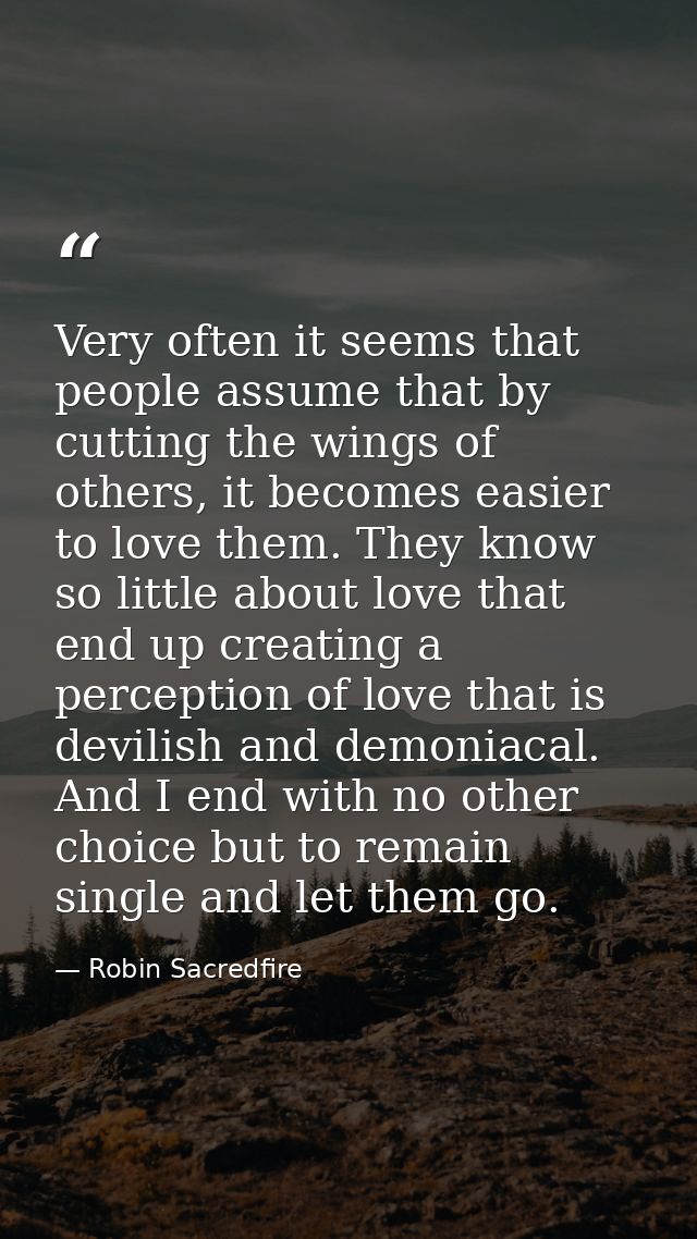 Very often it seems that people assume that by cutting the wings of others, it becomes easier to love them. They know so — Robin Sacredfire