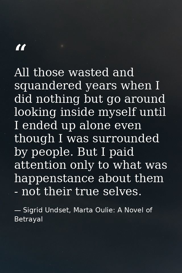 All those wasted and squandered years when I did nothing but go around looking inside myself until I ended up alone even — Sigrid Undset, Marta Oulie: A Novel of Betrayal