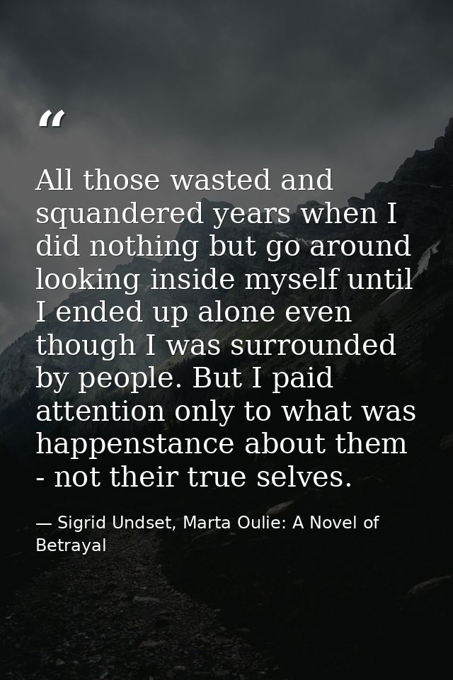 All those wasted and squandered years when I did nothing but go around looking inside myself until I ended up alone even — Sigrid Undset, Marta Oulie: A Novel of Betrayal
