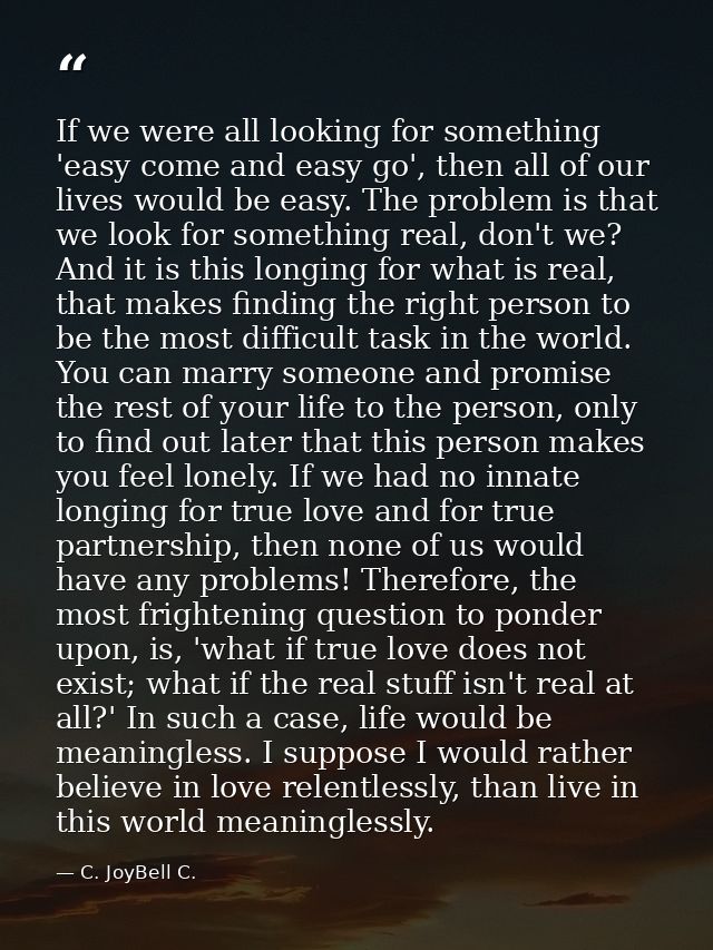 If we were all looking for something 'easy come and easy go', then all of our lives would be easy. The problem is that w — C. JoyBell C.