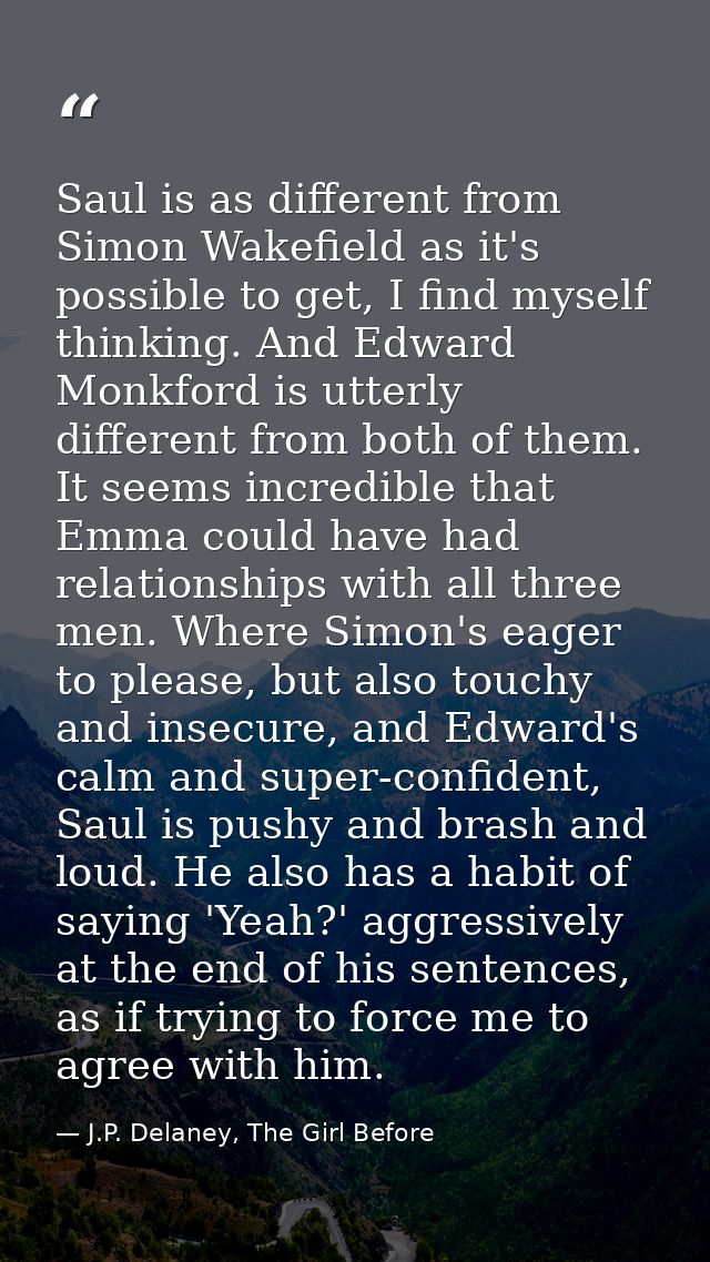 Saul is as different from Simon Wakefield as it's possible to get, I find myself thinking. And Edward Monkford is utterl — J.P. Delaney, The Girl Before