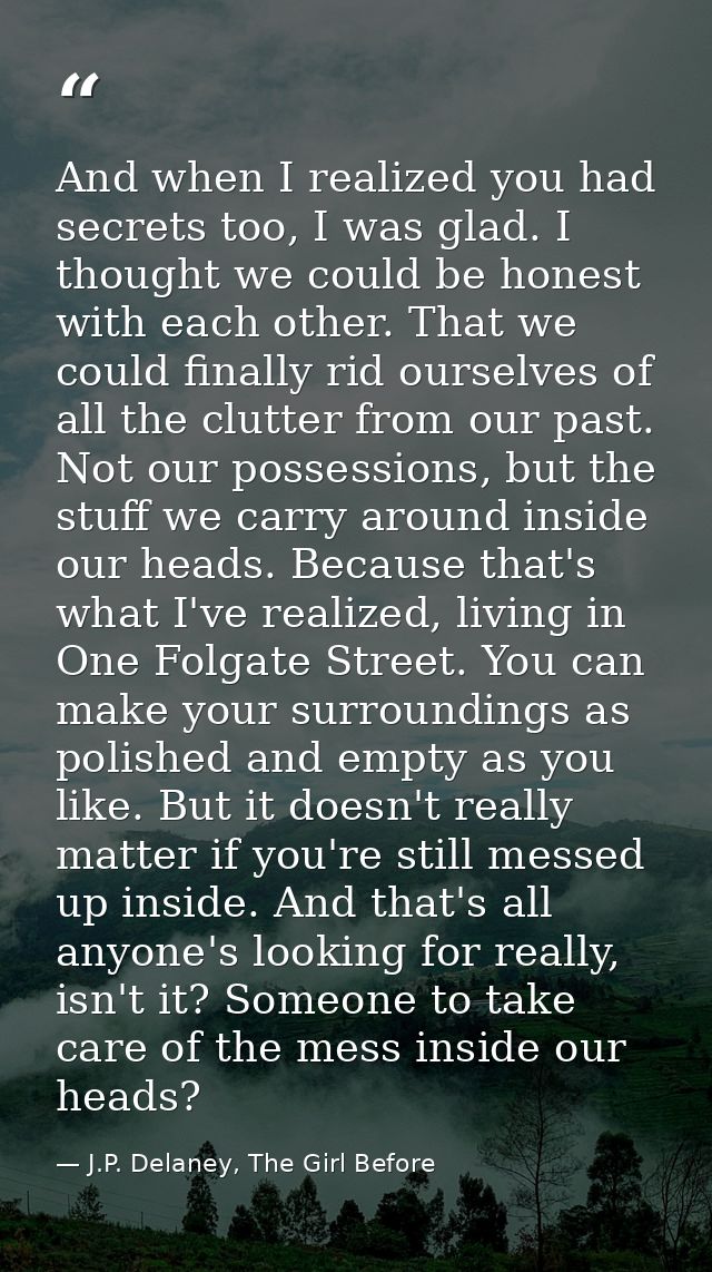 And when I realized you had secrets too, I was glad. I thought we could be honest with each other. That we could finally — J.P. Delaney, The Girl Before
