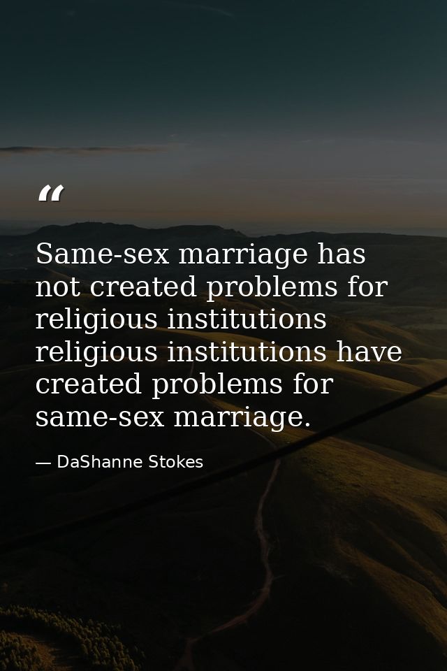 Same-sex marriage has not created problems for religious institutions religious institutions have created problems for s — DaShanne Stokes