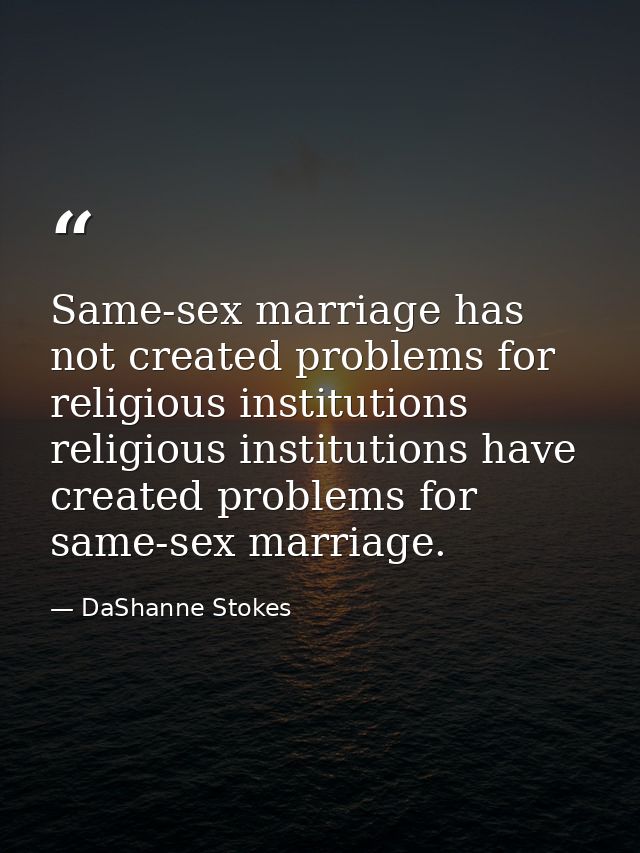 Same-sex marriage has not created problems for religious institutions religious institutions have created problems for s — DaShanne Stokes