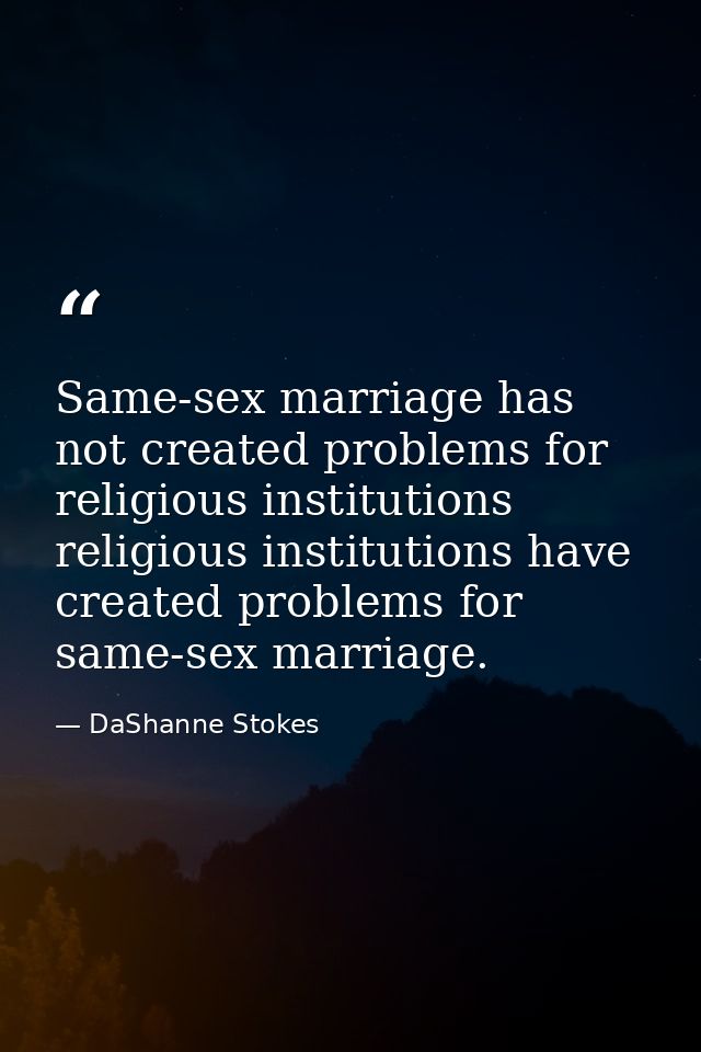 Same-sex marriage has not created problems for religious institutions religious institutions have created problems for s — DaShanne Stokes