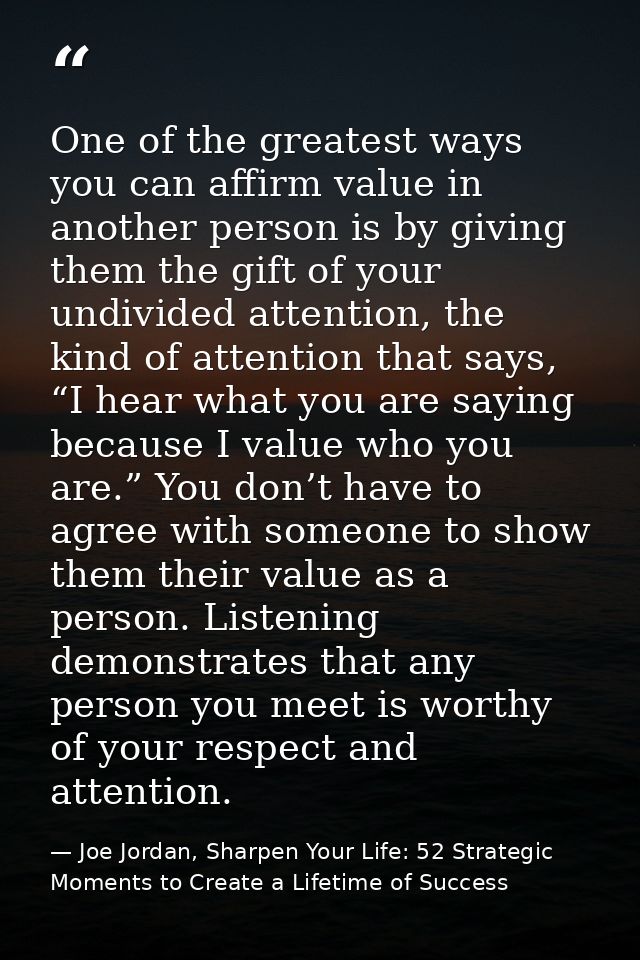 One of the greatest ways you can affirm value in another person is by giving them the gift of your undivided attention,  — Joe Jordan, Sharpen Your Life: 52 Strategic Moments to Create a Lifetime of Success
