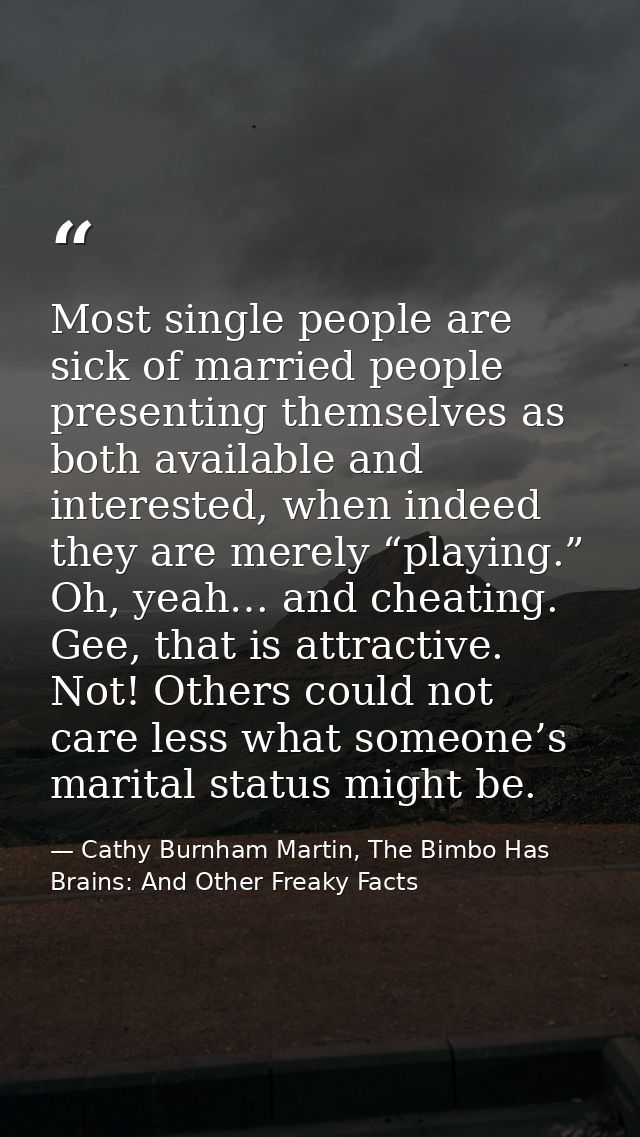Most single people are sick of married people presenting themselves as both available and interested, when indeed they a — Cathy Burnham Martin, The Bimbo Has Brains: And Other Freaky Facts