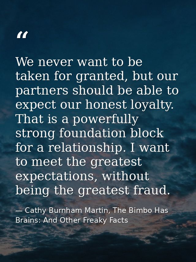 We never want to be taken for granted, but our partners should be able to expect our honest loyalty. That is a powerfull — Cathy Burnham Martin, The Bimbo Has Brains: And Other Freaky Facts