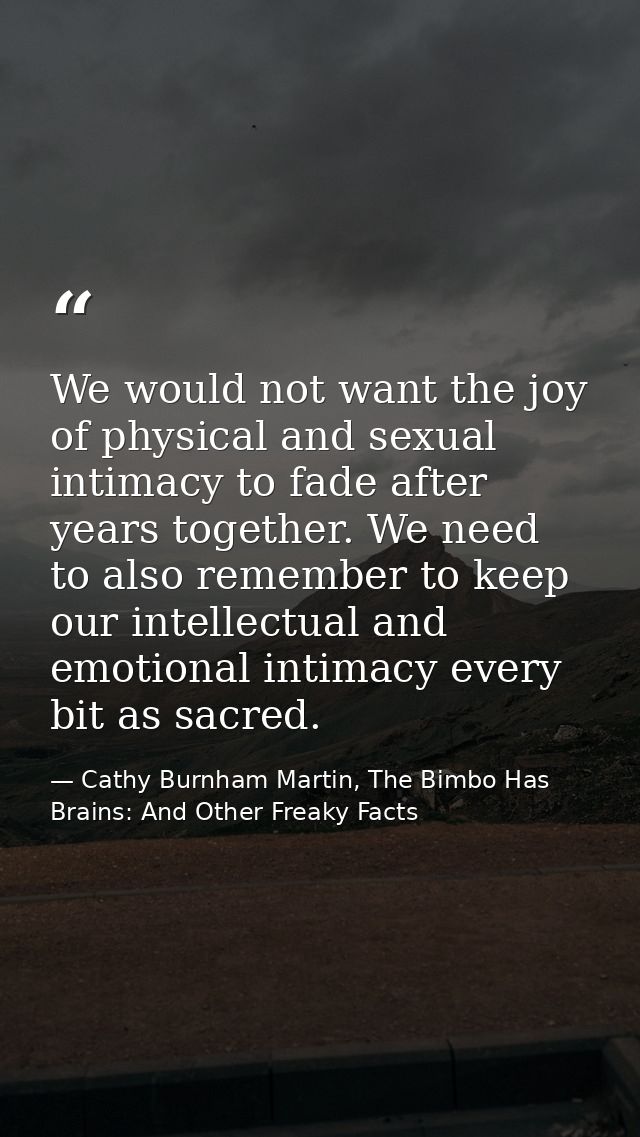 We would not want the joy of physical and sexual intimacy to fade after years together. We need to also remember to keep — Cathy Burnham Martin, The Bimbo Has Brains: And Other Freaky Facts