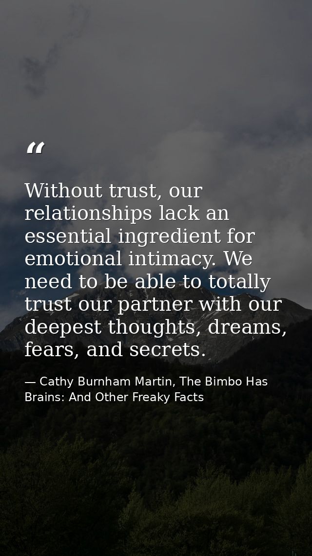 Without trust, our relationships lack an essential ingredient for emotional intimacy. We need to be able to totally trus — Cathy Burnham Martin, The Bimbo Has Brains: And Other Freaky Facts
