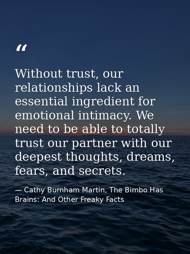 Without trust, our relationships lack an essential ingredient for emotional intimacy. We need to be able to totally trus — Cathy Burnham Martin, The Bimbo Has Brains: And Other Freaky Facts