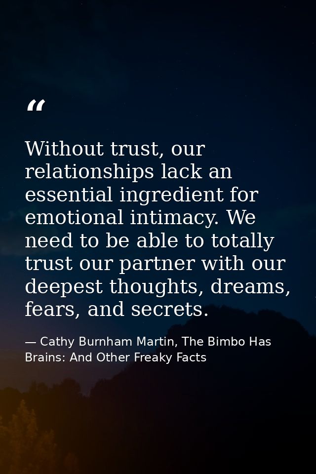 Without trust, our relationships lack an essential ingredient for emotional intimacy. We need to be able to totally trus — Cathy Burnham Martin, The Bimbo Has Brains: And Other Freaky Facts