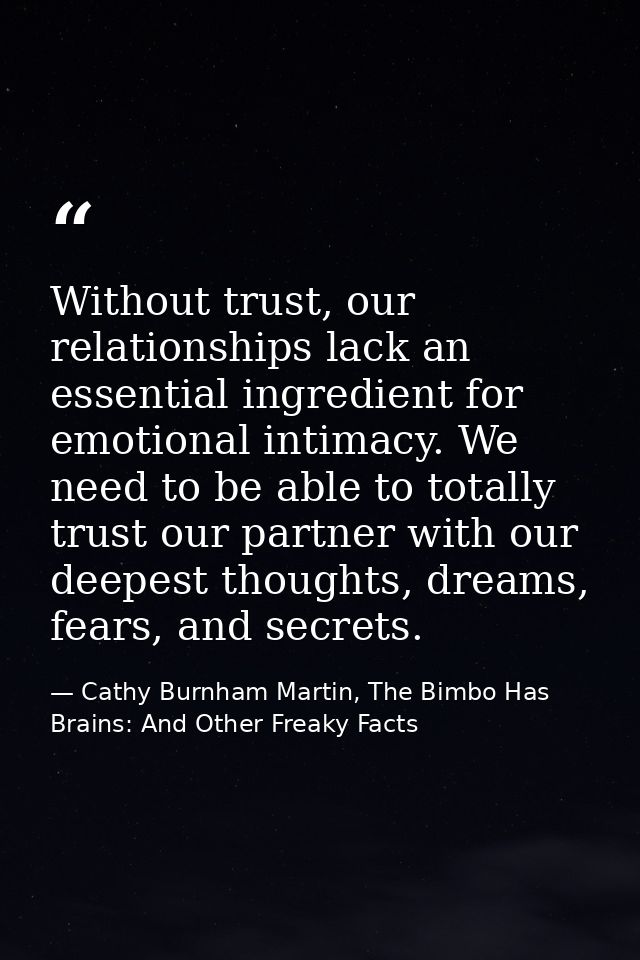 Without trust, our relationships lack an essential ingredient for emotional intimacy. We need to be able to totally trus — Cathy Burnham Martin, The Bimbo Has Brains: And Other Freaky Facts