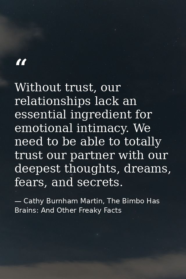 Without trust, our relationships lack an essential ingredient for emotional intimacy. We need to be able to totally trus — Cathy Burnham Martin, The Bimbo Has Brains: And Other Freaky Facts
