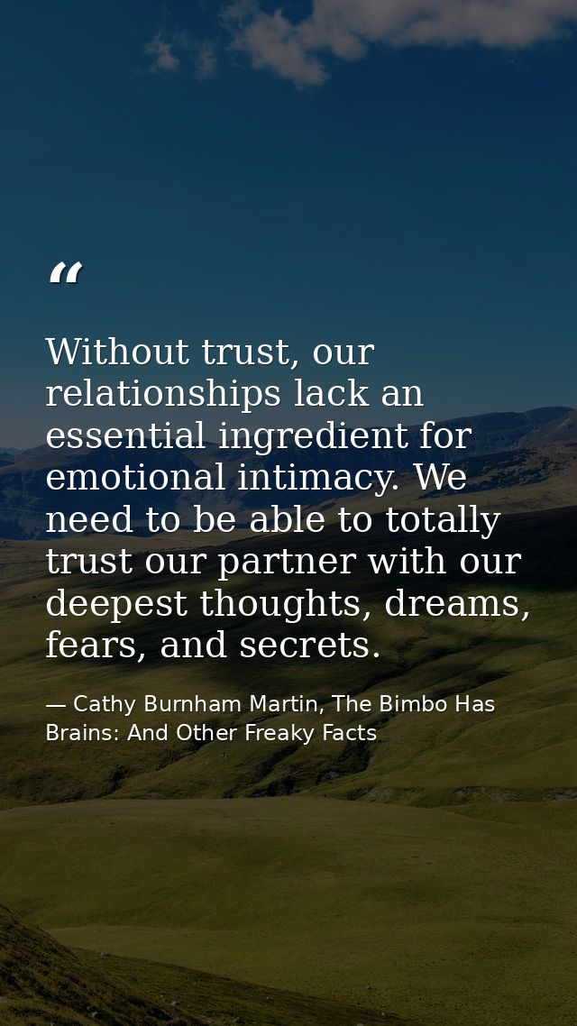 Without trust, our relationships lack an essential ingredient for emotional intimacy. We need to be able to totally trus — Cathy Burnham Martin, The Bimbo Has Brains: And Other Freaky Facts