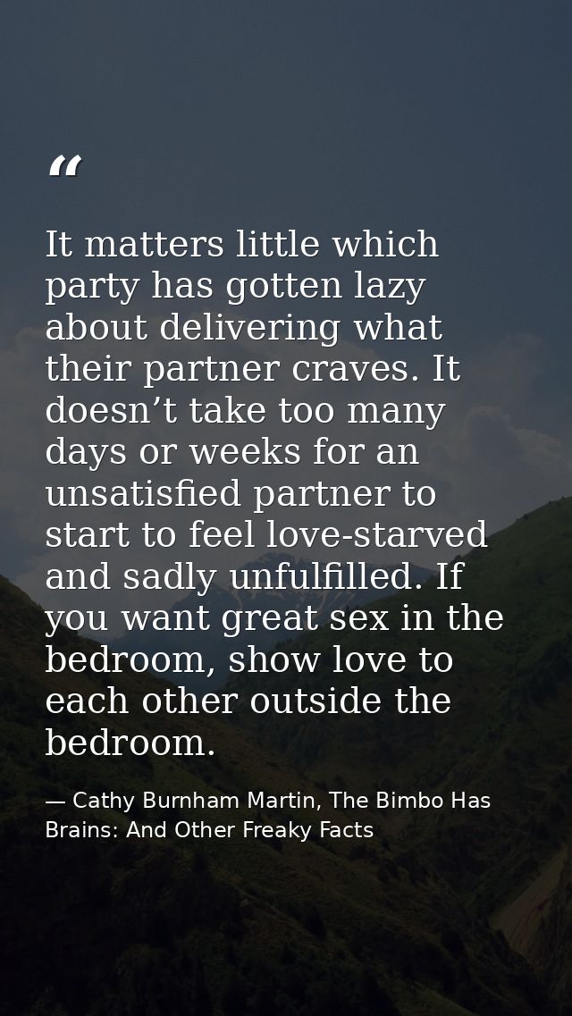 It matters little which party has gotten lazy about delivering what their partner craves. It doesn’t take too many days  — Cathy Burnham Martin, The Bimbo Has Brains: And Other Freaky Facts