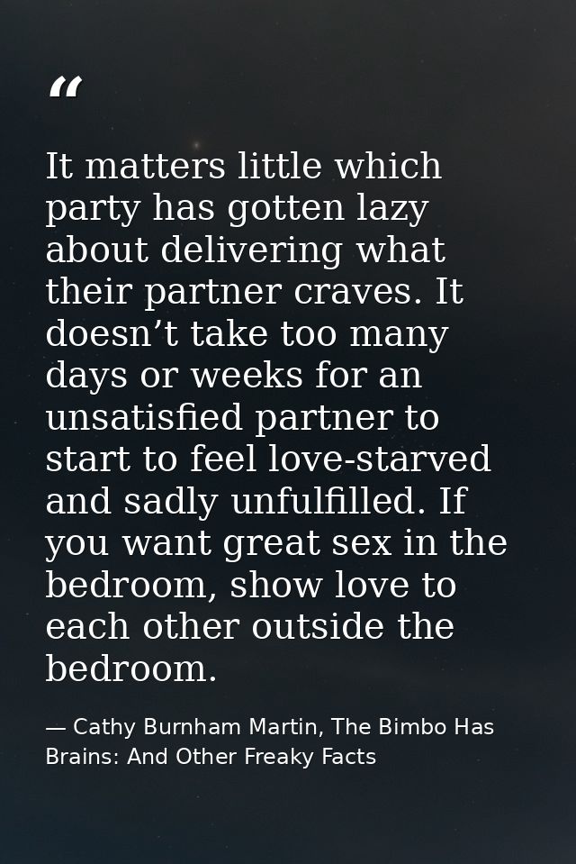 It matters little which party has gotten lazy about delivering what their partner craves. It doesn’t take too many days  — Cathy Burnham Martin, The Bimbo Has Brains: And Other Freaky Facts