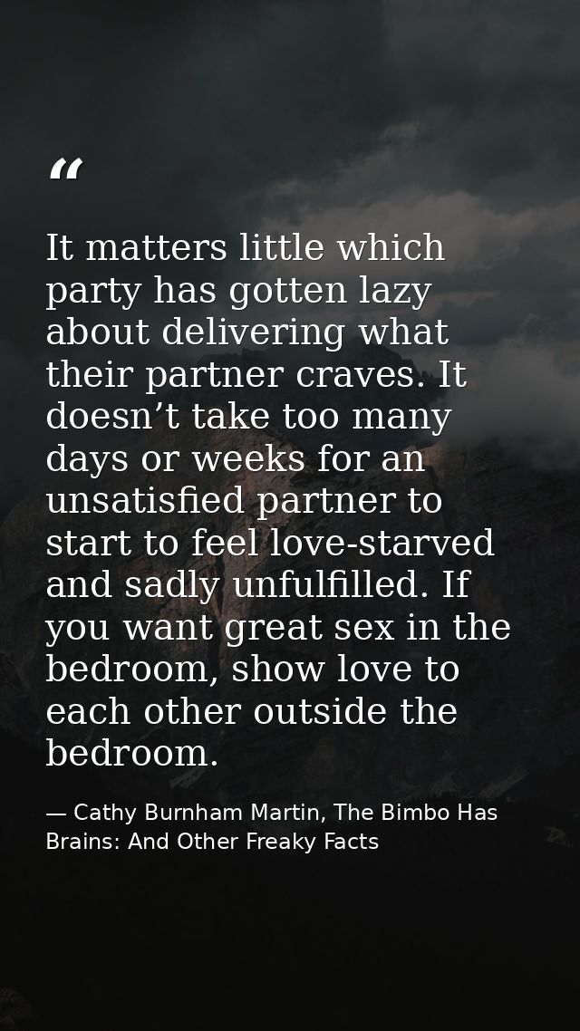 It matters little which party has gotten lazy about delivering what their partner craves. It doesn’t take too many days  — Cathy Burnham Martin, The Bimbo Has Brains: And Other Freaky Facts