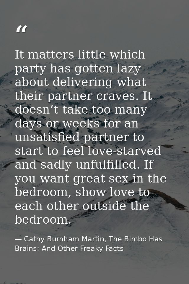 It matters little which party has gotten lazy about delivering what their partner craves. It doesn’t take too many days  — Cathy Burnham Martin, The Bimbo Has Brains: And Other Freaky Facts