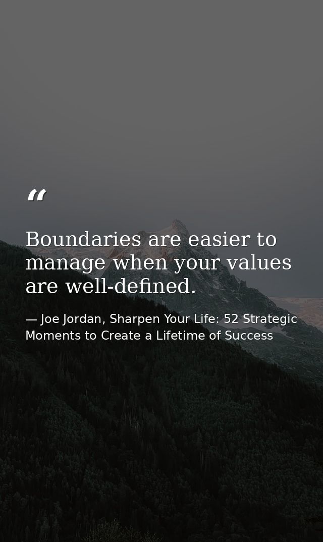 Boundaries are easier to manage when your values are well-defined. — Joe Jordan, Sharpen Your Life: 52 Strategic Moments to Create a Lifetime of Success