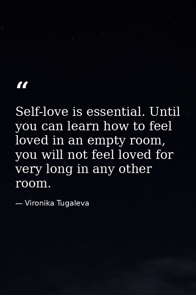 Self-love is essential. Until you can learn how to feel loved in an empty room, you will not feel loved for very long in — Vironika Tugaleva