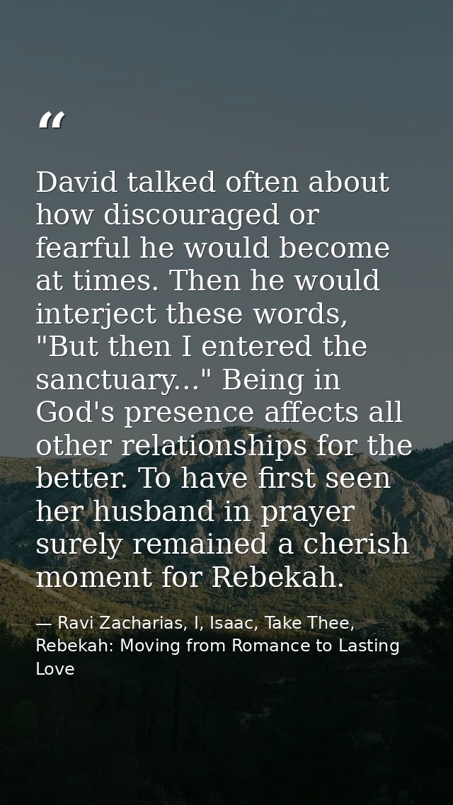 David talked often about how discouraged or fearful he would become at times. Then he would interject these words, "But  — Ravi Zacharias, I, Isaac, Take Thee, Rebekah: Moving from Romance to Lasting Love