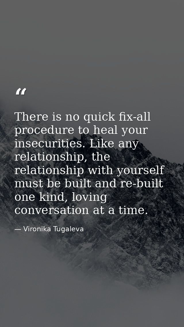 There is no quick fix-all procedure to heal your insecurities. Like any relationship, the relationship with yourself mus — Vironika Tugaleva