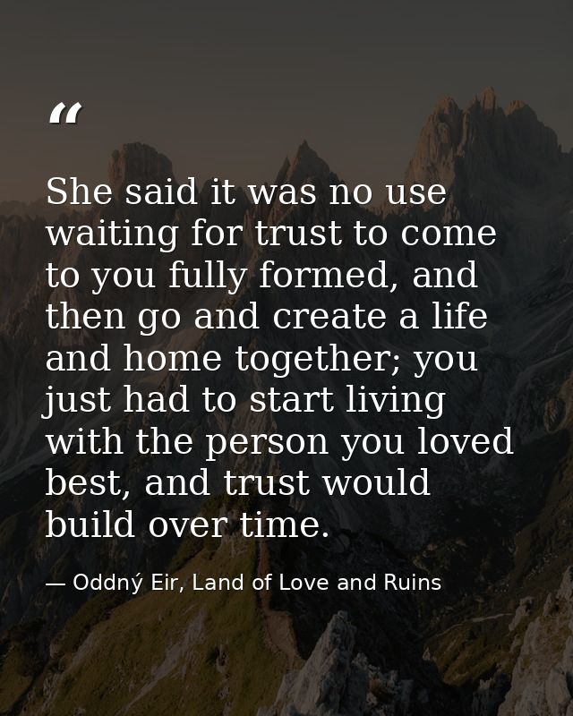 She said it was no use waiting for trust to come to you fully formed, and then go and create a life and home together; y — Oddný Eir, Land of Love and Ruins