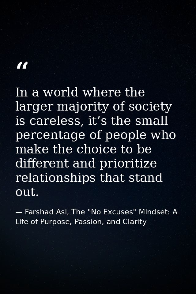 In a world where the larger majority of society is careless, it’s the small percentage of people who make the choice to  — Farshad Asl, The "No Excuses" Mindset: A Life of Purpose, Passion, and Clarity
