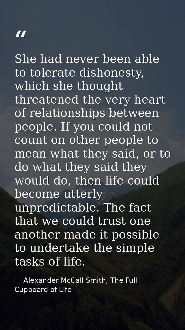 She had never been able to tolerate dishonesty, which she thought threatened the very heart of relationships between peo — Alexander McCall Smith, The Full Cupboard of Life