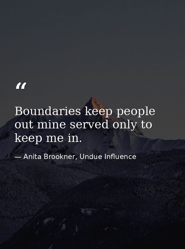 Boundaries keep people out mine served only to keep me in. — Anita Brookner, Undue Influence