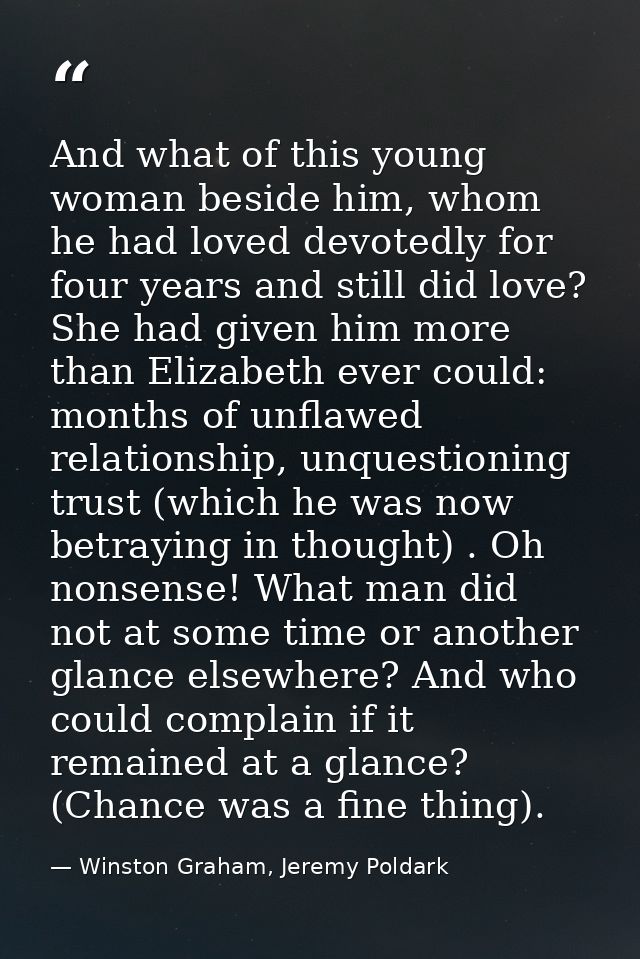 And what of this young woman beside him, whom he had loved devotedly for four years and still did love? She had given hi — Winston Graham, Jeremy Poldark