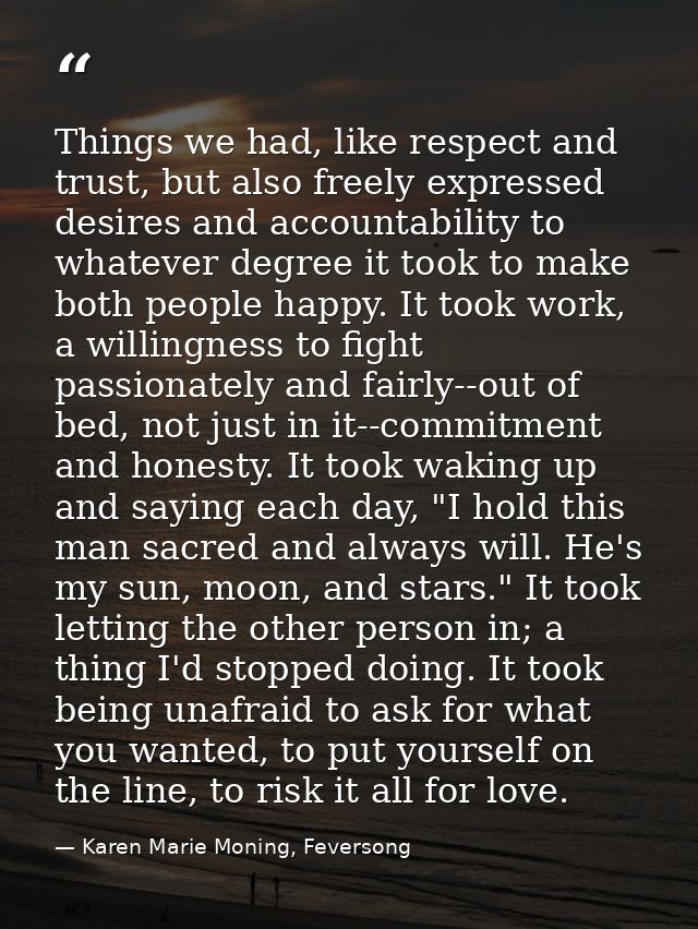 Things we had, like respect and trust, but also freely expressed desires and accountability to whatever degree it took t — Karen Marie Moning, Feversong