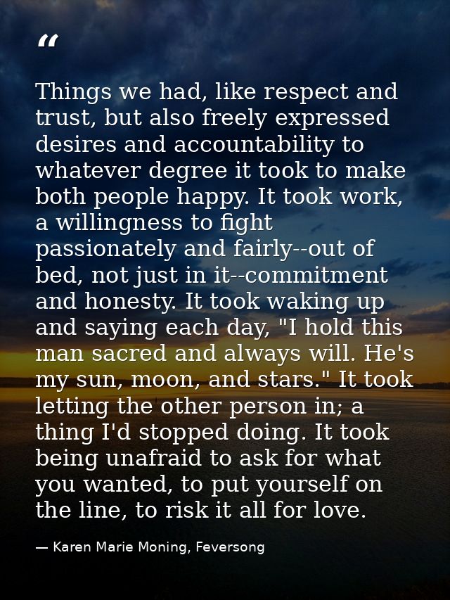 Things we had, like respect and trust, but also freely expressed desires and accountability to whatever degree it took t — Karen Marie Moning, Feversong