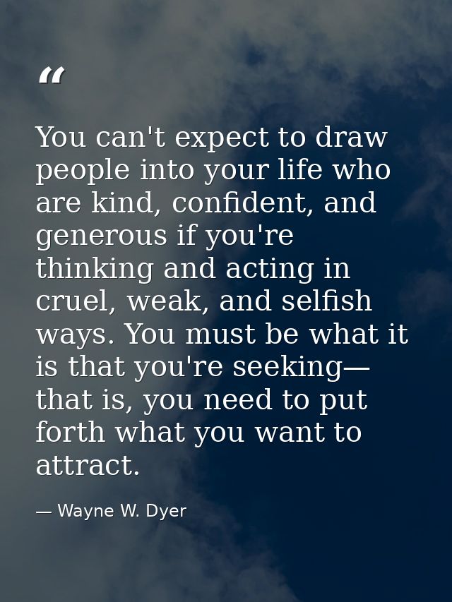 You can't expect to draw people into your life who are kind, confident, and generous if you're thinking and acting in cr — Wayne W. Dyer