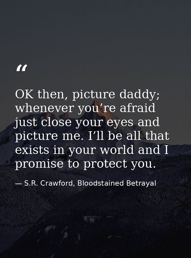 OK then, picture daddy; whenever you’re afraid just close your eyes and picture me. I’ll be all that exists in your worl — S.R. Crawford, Bloodstained Betrayal