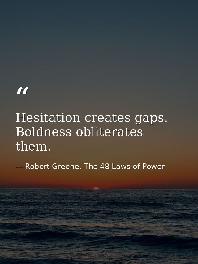 Hesitation creates gaps. Boldness obliterates them. — Robert Greene, The 48 Laws of Power