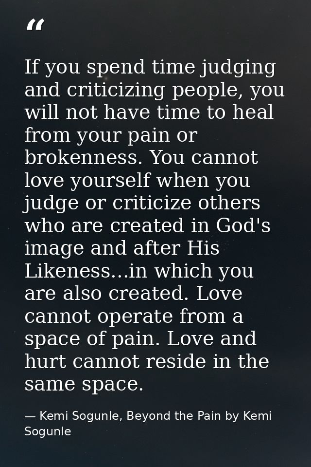 If you spend time judging and criticizing people, you will not have time to heal from your pain or brokenness. You canno — Kemi Sogunle, Beyond the Pain by Kemi Sogunle