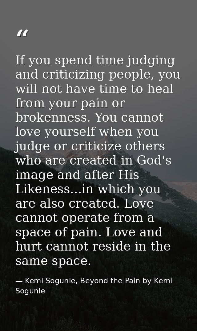 If you spend time judging and criticizing people, you will not have time to heal from your pain or brokenness. You canno — Kemi Sogunle, Beyond the Pain by Kemi Sogunle