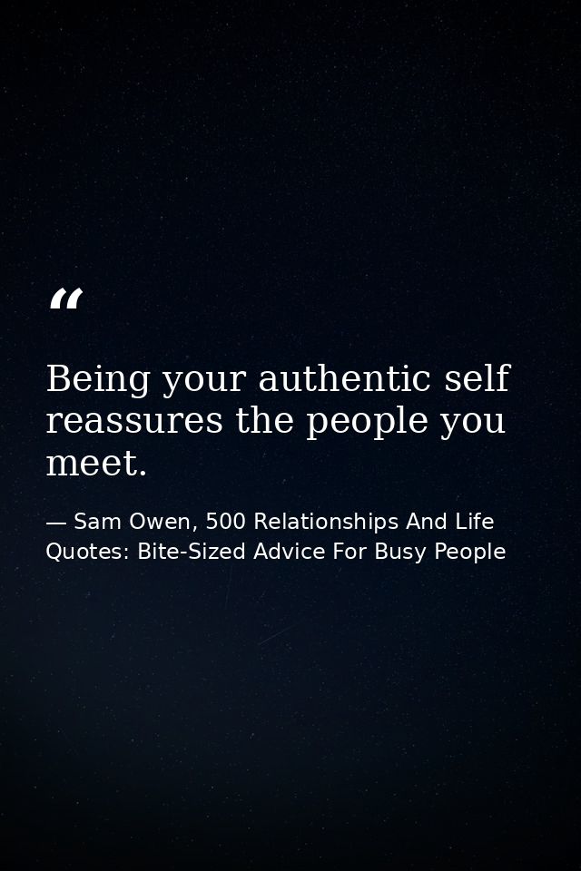 Being your authentic self reassures the people you meet. — Sam Owen, 500 Relationships And Life Quotes: Bite-Sized Advice For Busy People