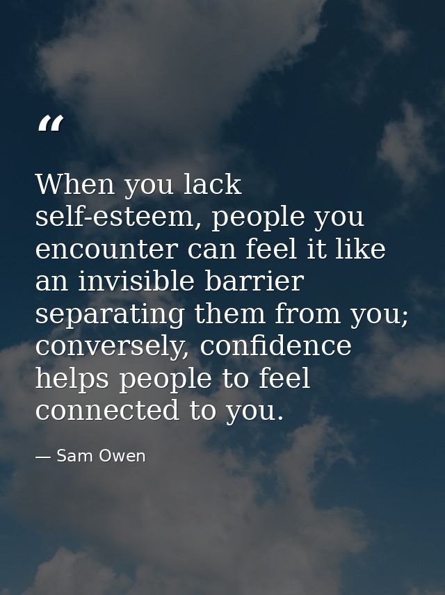 When you lack self-esteem, people you encounter can feel it like an invisible barrier separating them from you; converse — Sam Owen