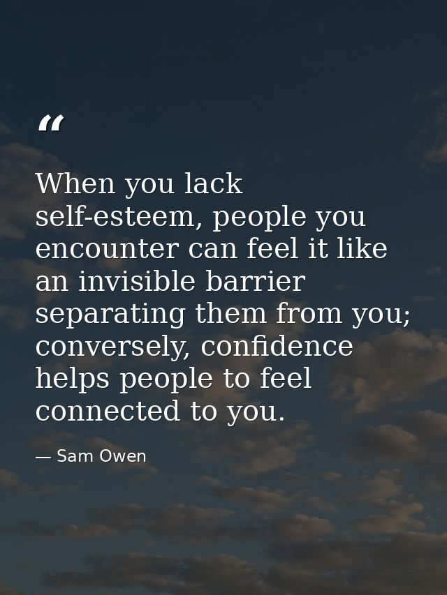 When you lack self-esteem, people you encounter can feel it like an invisible barrier separating them from you; converse — Sam Owen