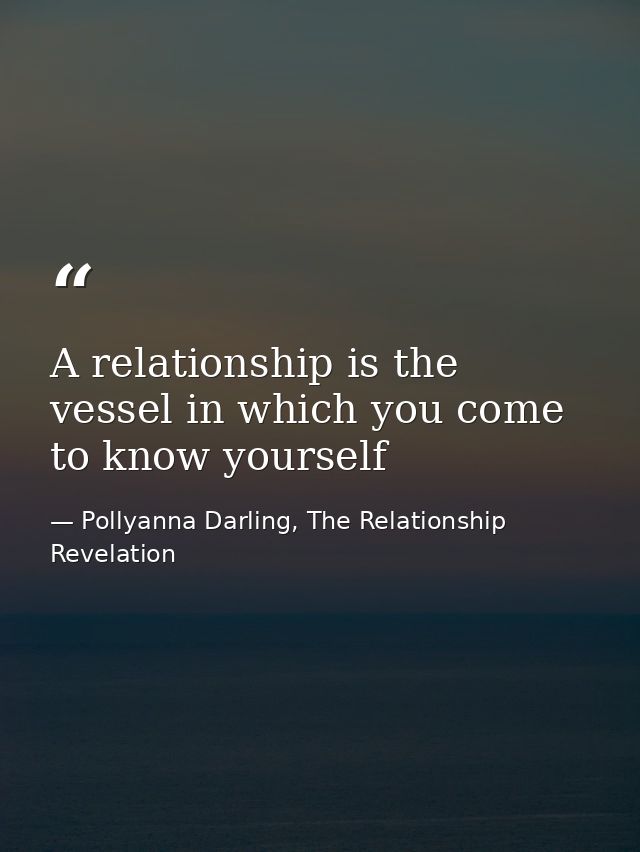 A relationship is the vessel in which you come to know yourself — Pollyanna Darling, The Relationship Revelation
