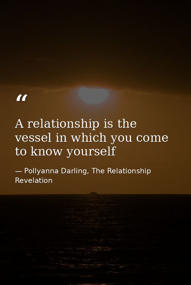 A relationship is the vessel in which you come to know yourself — Pollyanna Darling, The Relationship Revelation