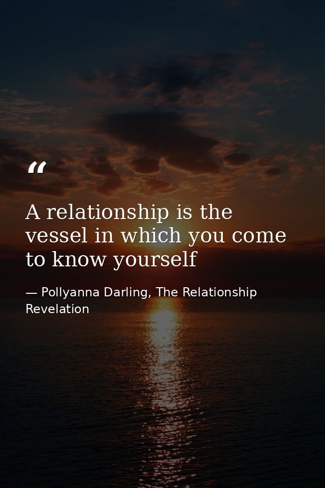 A relationship is the vessel in which you come to know yourself — Pollyanna Darling, The Relationship Revelation