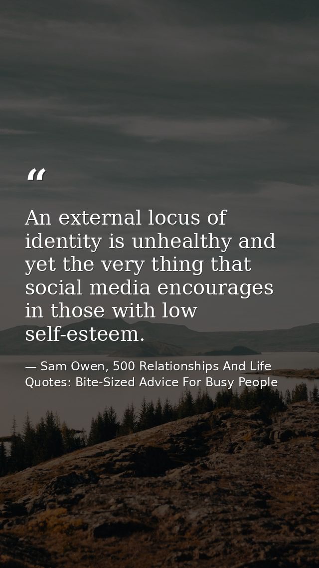 An external locus of identity is unhealthy and yet the very thing that social media encourages in those with low self-es — Sam Owen, 500 Relationships And Life Quotes: Bite-Sized Advice For Busy People