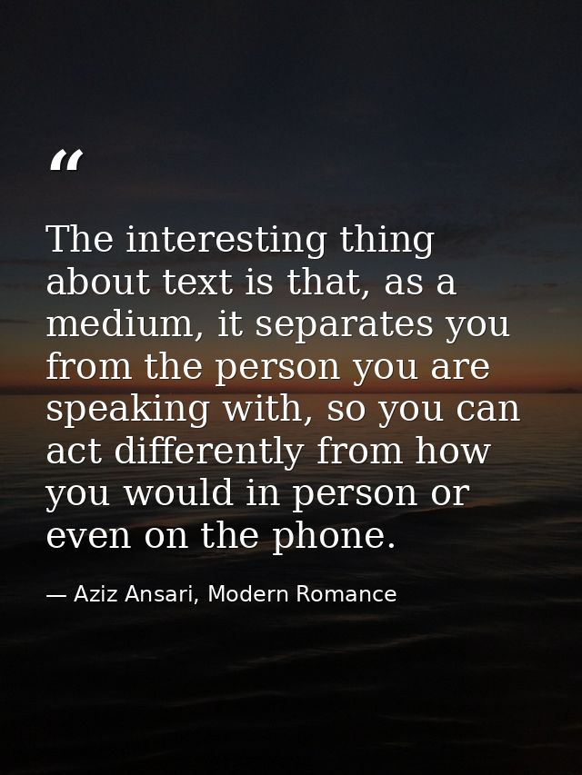 The interesting thing about text is that, as a medium, it separates you from the person you are speaking with, so you ca — Aziz Ansari, Modern Romance