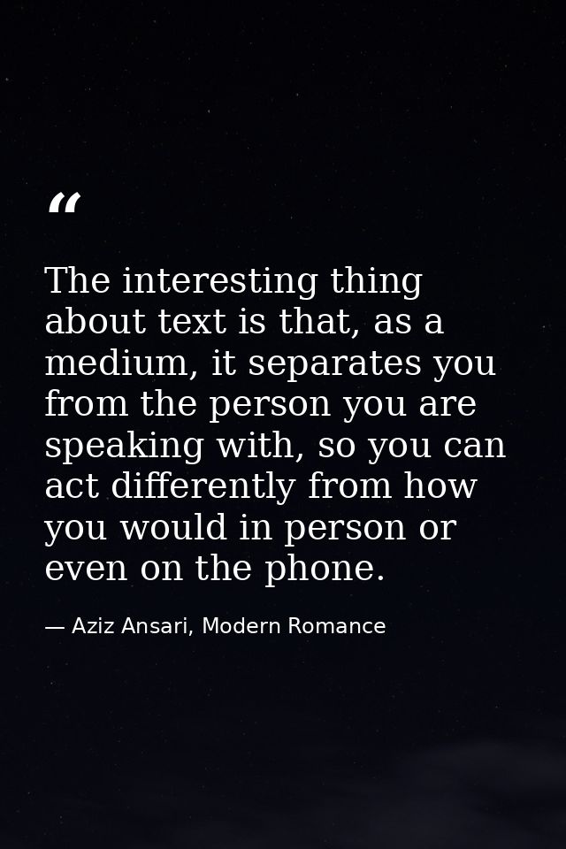 The interesting thing about text is that, as a medium, it separates you from the person you are speaking with, so you ca — Aziz Ansari, Modern Romance