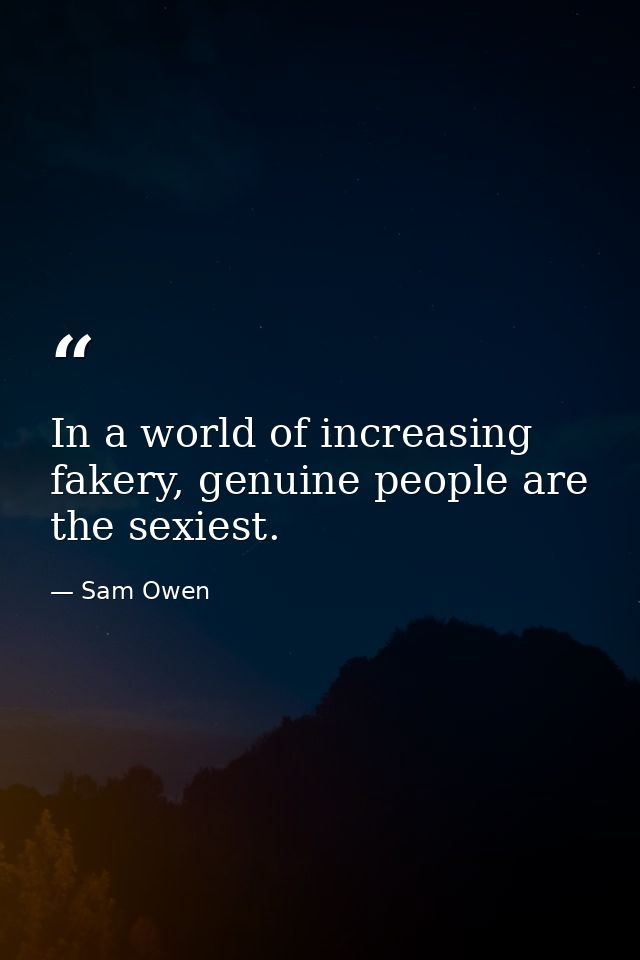 In a world of increasing fakery, genuine people are the sexiest. — Sam Owen